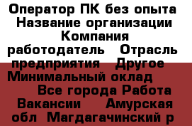 Оператор ПК без опыта › Название организации ­ Компания-работодатель › Отрасль предприятия ­ Другое › Минимальный оклад ­ 25 000 - Все города Работа » Вакансии   . Амурская обл.,Магдагачинский р-н